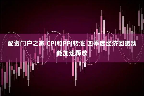 配资门户之家 CPI和PPI转涨 四季度经济回暖动能加速释放