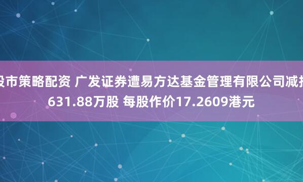 股市策略配资 广发证券遭易方达基金管理有限公司减持631.88万股 每股作价17.2609港元