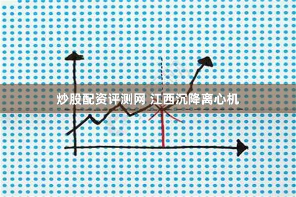 炒股配资评测网 江西沉降离心机