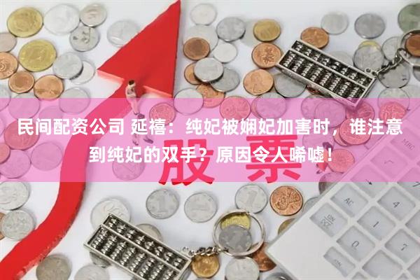 民间配资公司 延禧：纯妃被娴妃加害时，谁注意到纯妃的双手？原因令人唏嘘！