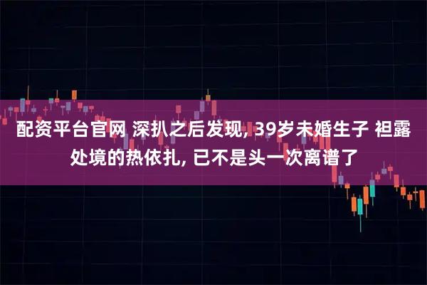 配资平台官网 深扒之后发现, 39岁未婚生子 袒露处境的热依扎, 已不是头一次离谱了